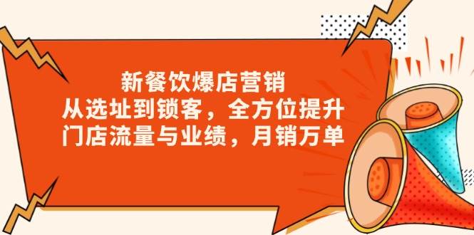 （13910期）新 餐饮爆店营销，从选址到锁客，全方位提升门店流量与业绩，月销万单-天孤无涯网