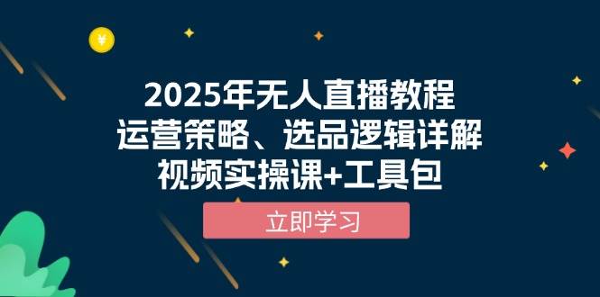 （13909期）2025年无人直播教程，运营策略、选品逻辑详解，视频实操课+工具包-天孤无涯网
