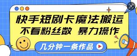 快手短剧卡魔法搬运，不看粉丝数，暴力操作，几分钟一条作品，小白也能快速上手-天孤无涯网