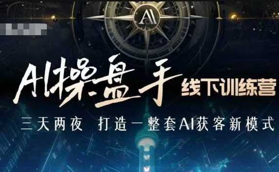 AI操盘手线下训练营，打造AI获客新模式，跟上ai时代，新商业-天孤无涯网