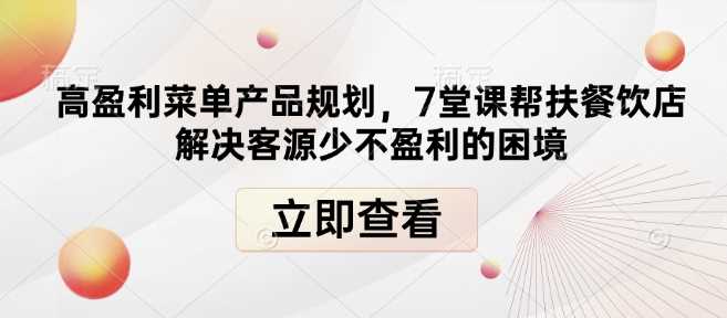 高盈利菜单产品规划，7堂课帮扶餐饮店解决客源少不盈利的困境-天孤无涯网