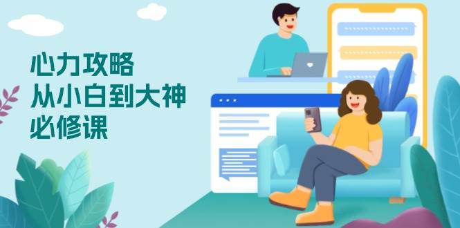 （13913期）心力 攻略，从小白到大神必修课，技能与心力独立，助你自信从容面对挑战-天孤无涯网