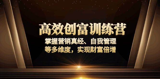 （13911期）高效创富训练营：掌握营销真经、自我管理等多维度，实现财富倍增-天孤无涯网