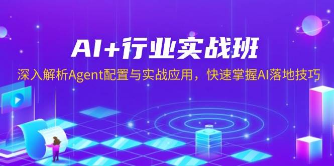 AI+行业实战班，深入解析Agent配置与实战应用，快速掌握AI落地技巧-天孤无涯网