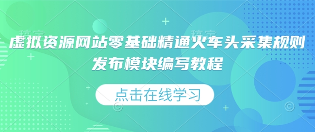 虚拟资源网站零基础精通火车头采集规则发布模块编写教程-天孤无涯网