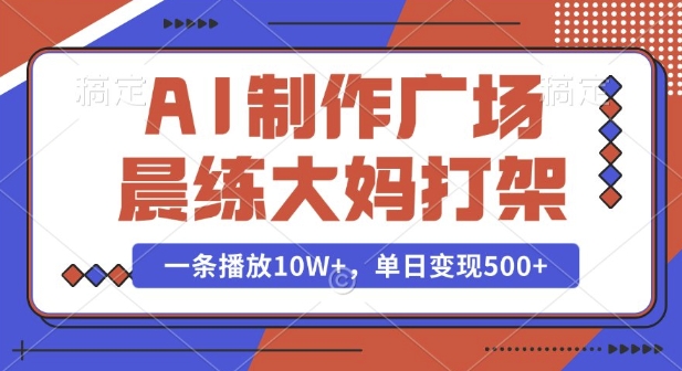AI制作广场晨练大妈打架，一条播放10W+，单日变现多张【揭秘】-天孤无涯网