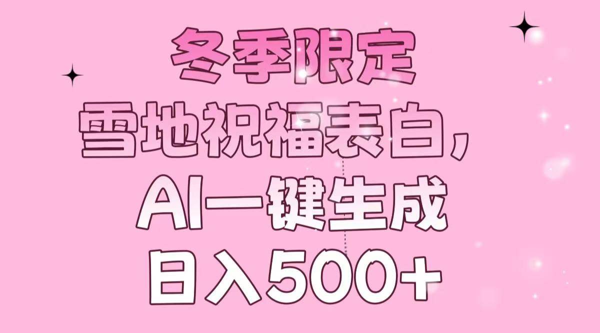 （13926期）冬季限定，雪地祝福表白，AI一键生成，日入500+-天孤无涯网