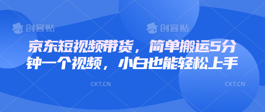 京东短视频带货，简单搬运5分钟一个视频，小白也能轻松上手-天孤无涯网