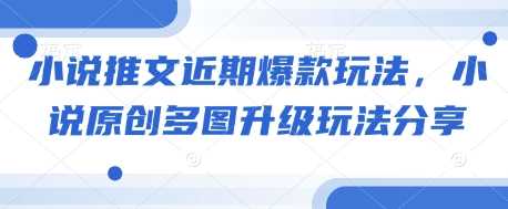 小说推文近期爆款玩法，小说原创多图升级玩法分享-天孤无涯网