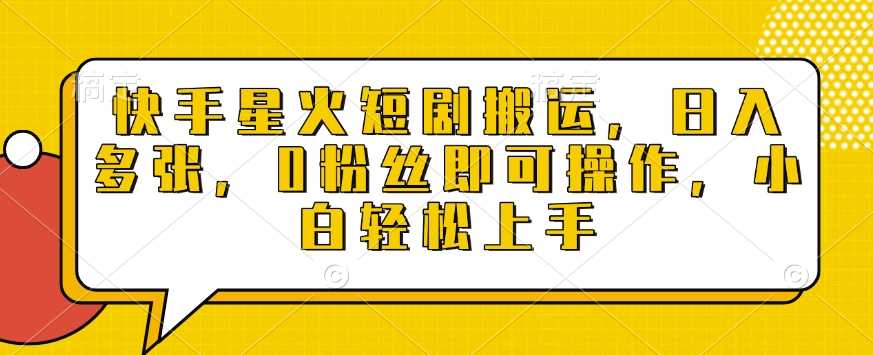 快手星火短剧搬运，日入多张，0粉丝即可操作，小白轻松上手【揭秘】-天孤无涯网