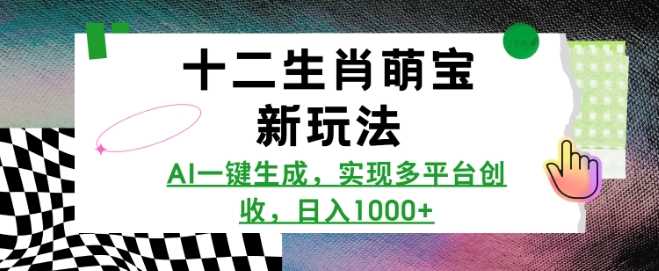 十二生肖萌宝新玩法，AI一键生成，实现多平台创收，日入多张-天孤无涯网