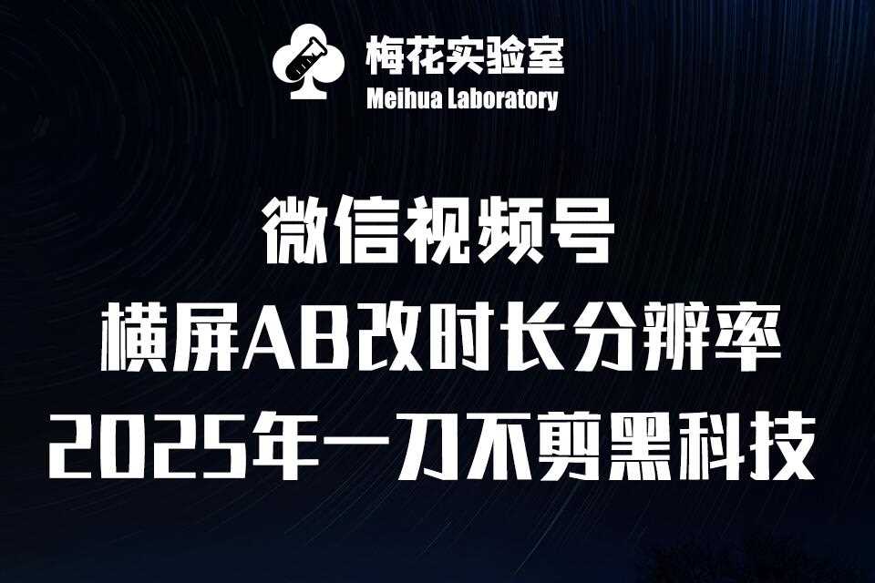 梅花实验室2025视频号最新一刀不剪黑科技，宽屏AB画中画+随机时长+帧率融合玩法-天孤无涯网