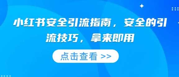 小红书安全引流指南，安全的引流技巧，拿来即用-天孤无涯网