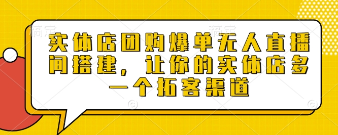 实体店团购爆单无人直播间搭建，让你的实体店多一个拓客渠道-天孤无涯网