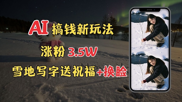 冬季搞钱新玩法，雪地写字表白送祝福、换脸，用免费AI手把手教你制作，轻松涨粉3.5w，接单到手软-天孤无涯网