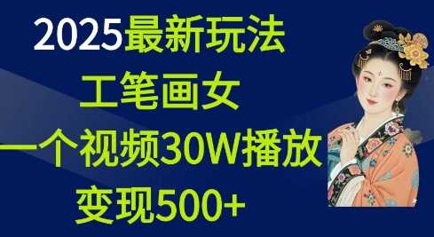 2025最新玩法，工笔画美女，一个视频30万播放变现500+-天孤无涯网