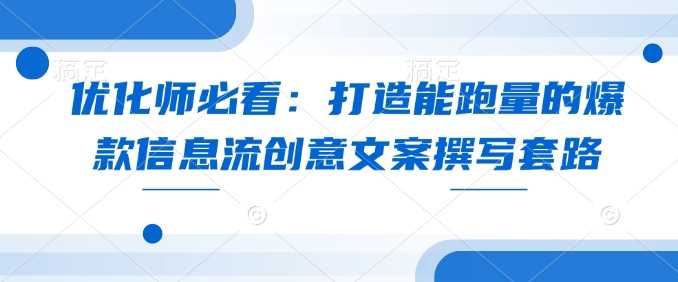 优化师必看：打造能跑量的爆款信息流创意文案撰写套路-天孤无涯网