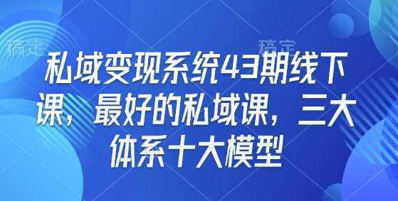 私域变现系统43期线下课，最好的私域课，三大体系十大模型-天孤无涯网