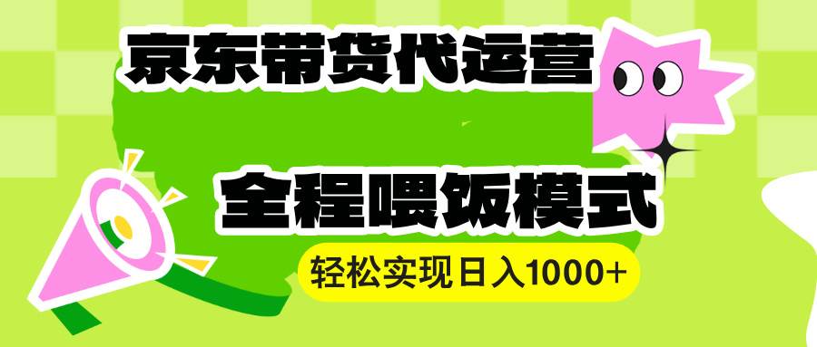 （13957期）【京东带货代运营】操作简单、收益稳定、有手就行！轻松实现日入1000+-天孤无涯网
