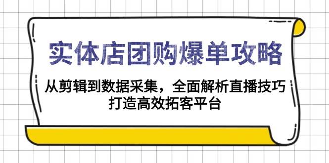 （13947期）实体店-团购爆单攻略：从剪辑到数据采集，全面解析直播技巧，打造高效…-天孤无涯网