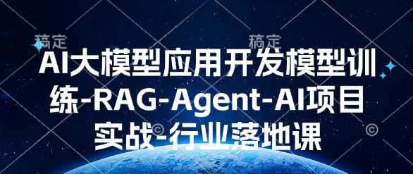 AI大模型应用开发​模型训练-RAG-Agent-AI项目实战-行业落地课-天孤无涯网