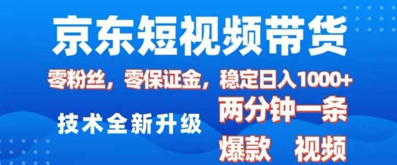 京东短视频带货，2025火爆项目，0粉丝，0保证金，操作简单，2分钟一条原创视频，日入1k【揭秘】-天孤无涯网