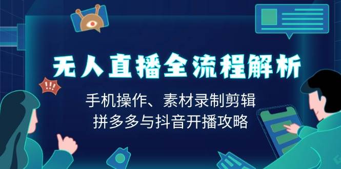 （13969期）无人直播全流程解析：手机操作、素材录制剪辑、拼多多与抖音开播攻略-天孤无涯网