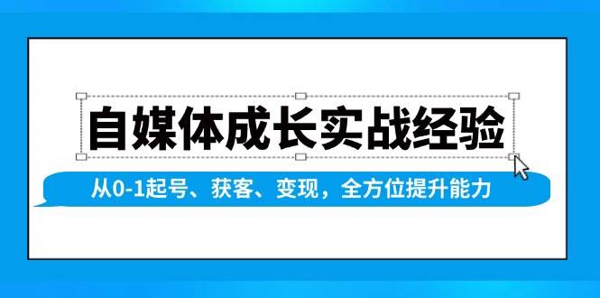 自媒体成长实战经验，从0-1起号、获客、变现，全方位提升能力-天孤无涯网