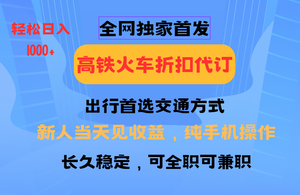 全网独家首发   全国高铁火车折扣代订   新手当日变现  纯手机操作 日入1000+-天孤无涯网