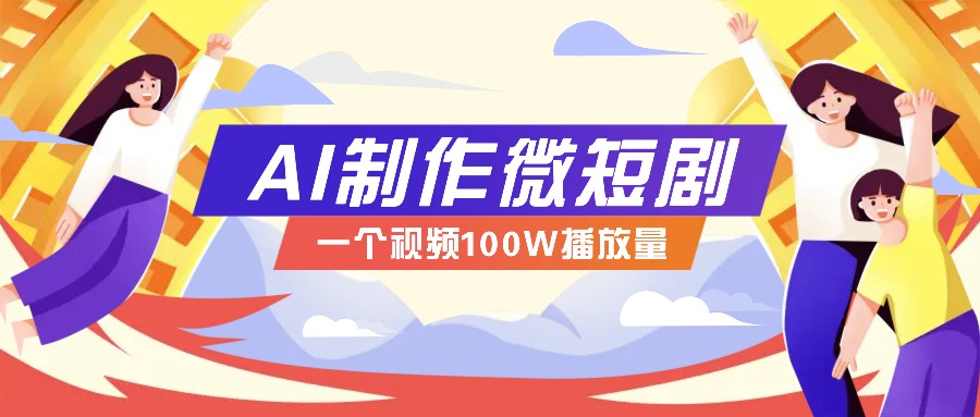AI制作微短剧实操教程，今年最大风口一个视频100W播放量，附详细实操+变现计划-天孤无涯网