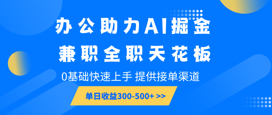 办公助力AI掘金，兼职全职天花板，0基础快速上手，单日收益300-500+-天孤无涯网