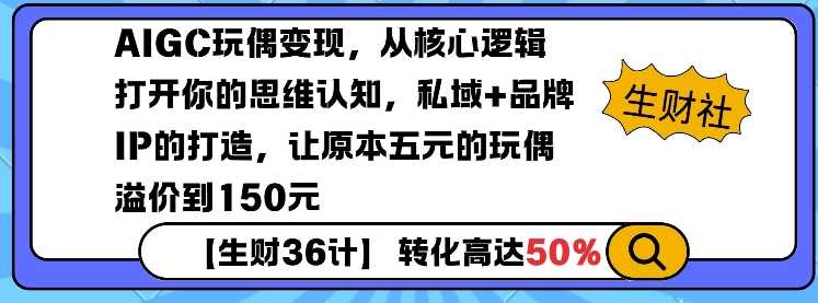 AIGC玩偶变现，从核心逻辑打开你的思维认知，私域+品牌IP的打造，让原本五元的玩偶溢价到150元-天孤无涯网