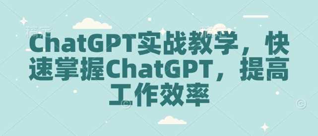 ChatGPT实战教学，快速掌握ChatGPT，提高工作效率-天孤无涯网