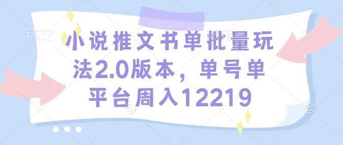 小说推文书单批量玩法2.0版本，单号单平台周入12219-天孤无涯网