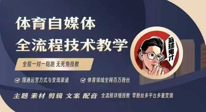 体育自媒体创作全流程讲解，百万大V带你全流程学习体育自媒体短视频文案创作、视频制作和账号运营-天孤无涯网
