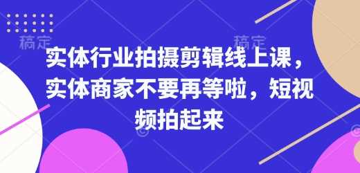 实体行业拍摄剪辑线上课，实体商家不要再等啦，短视频拍起来-天孤无涯网