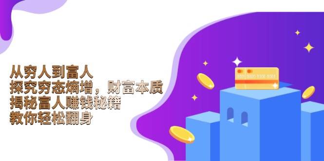 （13953期）从穷人到富人：探究穷态熵增，财富本质，揭秘富人赚钱秘籍，教你轻松翻身-天孤无涯网