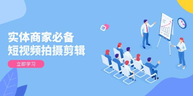 实体商家必备！短视频拍摄剪辑，从基础到进阶 全面提升视频质量与获客效果-天孤无涯网