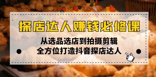 （13971期）探店达人赚钱必修课，从选品选店到拍摄剪辑，全方位打造抖音探店达人-天孤无涯网