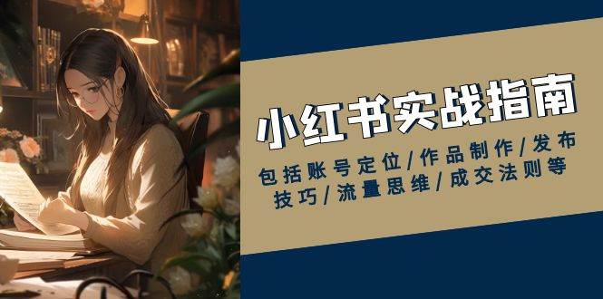 小红书实战指南，包括账号定位/作品制作/发布技巧/流量思维/成交法则等-天孤无涯网