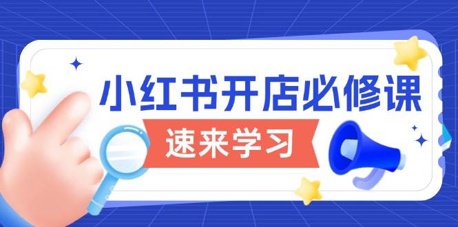 小红书开店必修课，详解开店流程与玩法规则，开启电商变现之旅-天孤无涯网