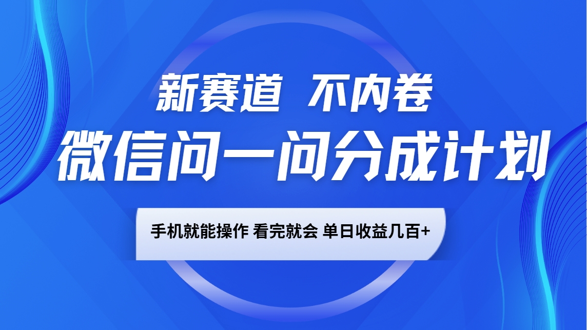 微信问一问分成计划，新赛道不内卷，长期稳定 手机就能操作，单日收益几百+-天孤无涯网