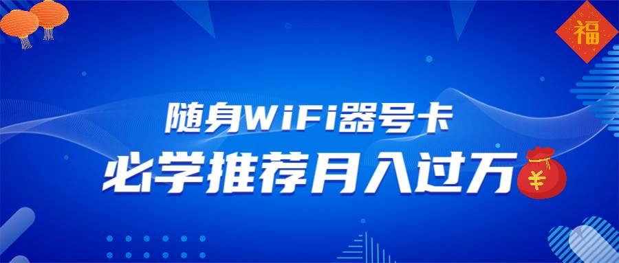 （13986期）随身WiFi器推广，月入过万，多种变现渠道来一场翻身之战-天孤无涯网