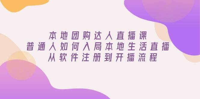 （13981期）本地团购达人直播课：普通人如何入局本地生活直播, 从软件注册到开播流程-天孤无涯网