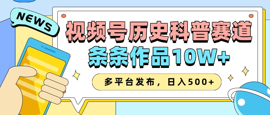 2025视频号历史科普赛道，AI一键生成，条条作品10W+，多平台发布，日入500+-天孤无涯网