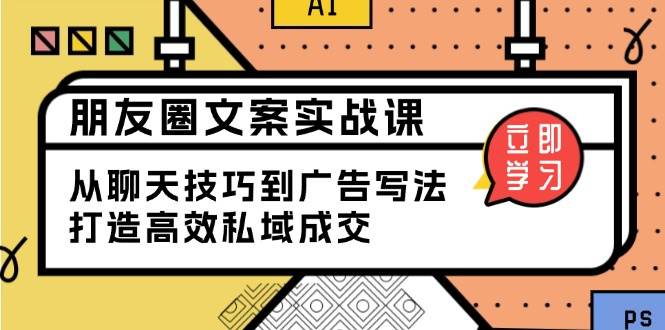 （13989期）朋友圈文案实战课：从聊天技巧到广告写法，打造高效私域成交-天孤无涯网