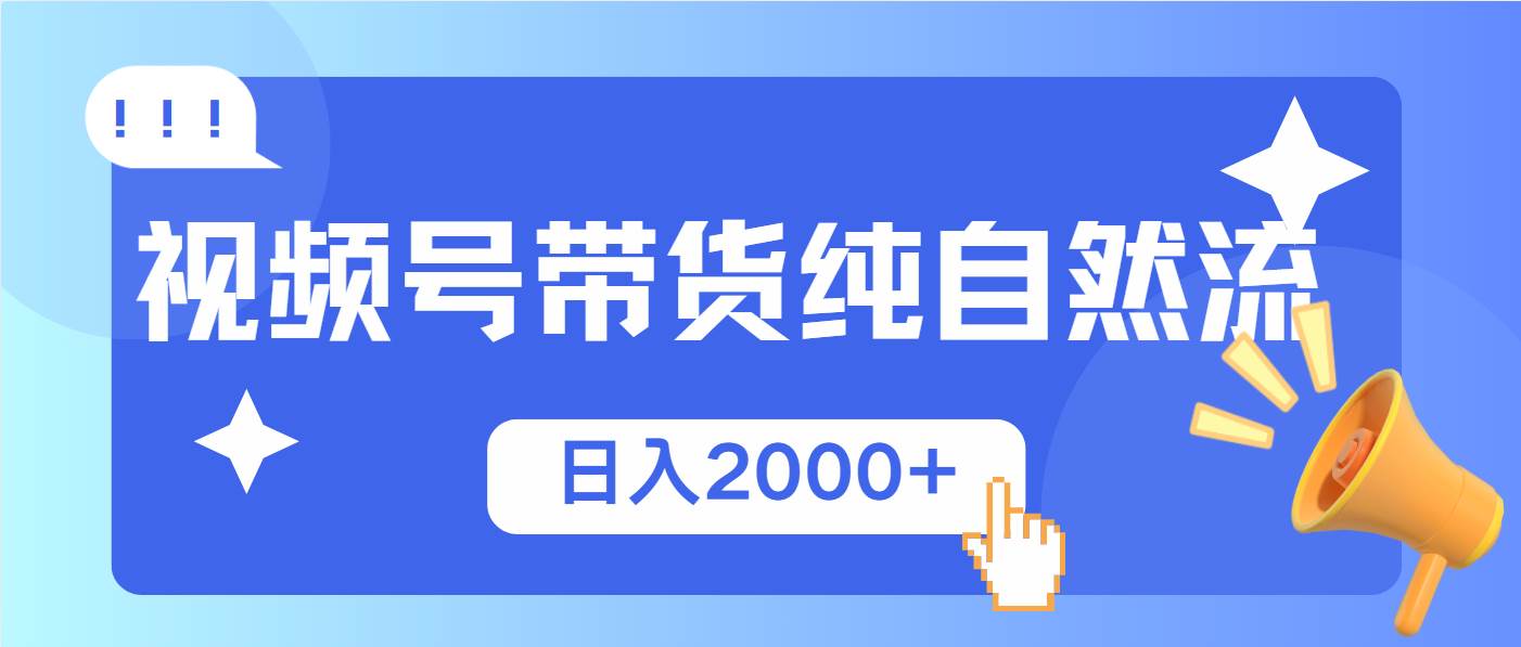 （13998期）视频号带货，纯自然流，起号简单，爆率高轻松日入2000+-天孤无涯网