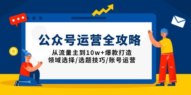 （13996期）公众号运营全攻略：从流量主到10w+爆款打造，领域选择/选题技巧/账号运营-天孤无涯网