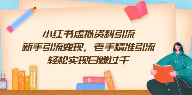 （13995期）小红书虚拟资料引流，新手引流变现，老手精准引流，轻松实现日赚过千-天孤无涯网