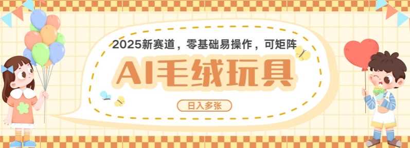 2025AI卡通玩偶赛道，每天五分钟，日入好几张，全程AI操作，可矩阵操作放大收益-天孤无涯网